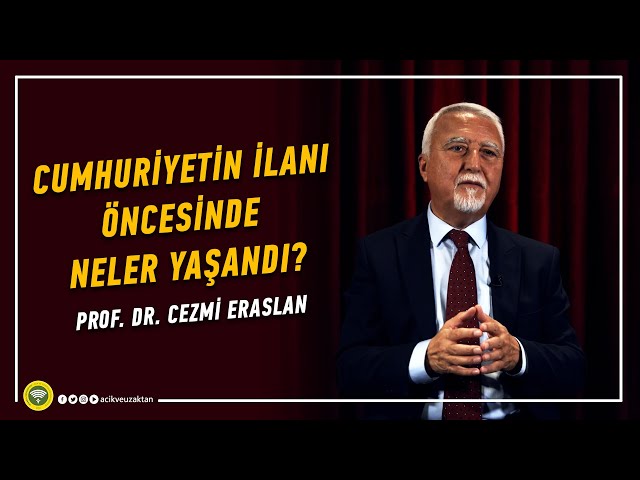 CUMHURİYETİN İLANI ÖNCESİ NELER YAŞANDI? - Prof. Dr. Cezmi Eraslan