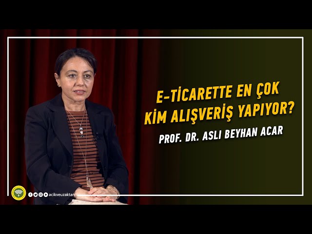 E-TİCARETTE EN ÇOK KİM ALIŞVERİŞ YAPIYOR? - Prof. Dr. Aslı Beyhan ACAR